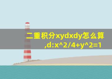 二重积分xydxdy怎么算,d:x^2/4+y^2=1